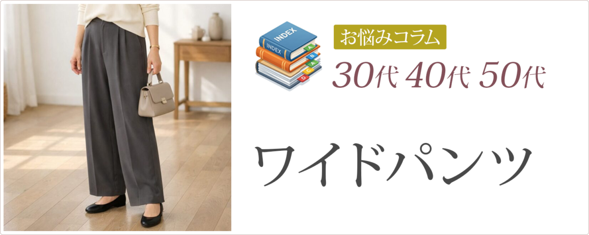 30代40代50代│ワイドパンツ│お悩みコラム