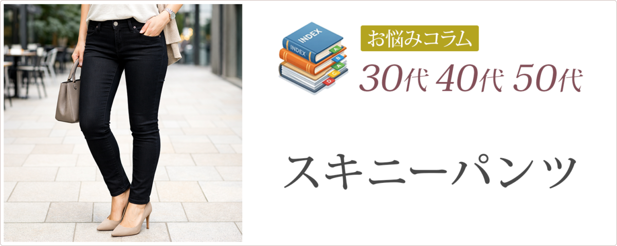 30代・40代・50代│スキニーパンツ│お悩みコラム