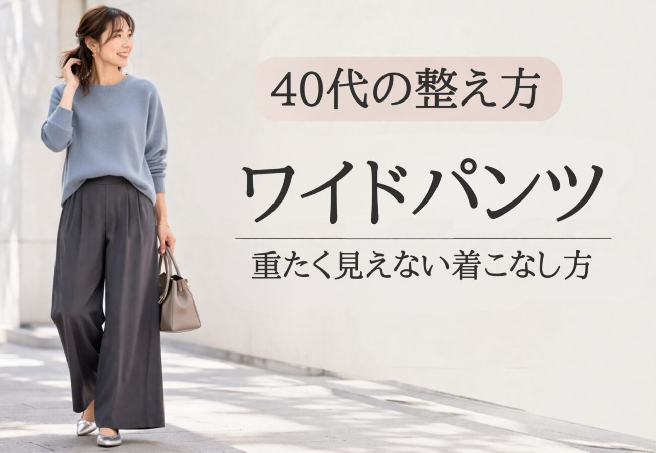 40代のワイドパンツ着こなし｜きれいめに見えて重たくならない選び方